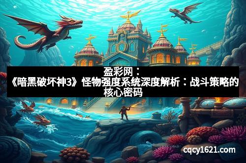 盈彩网：《暗黑破坏神3》怪物强度系统深度解析：战斗策略的核心密码